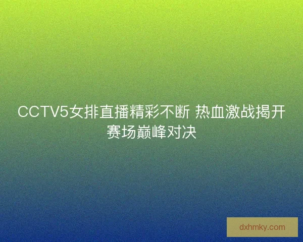CCTV5女排直播精彩不断 热血激战揭开赛场巅峰对决